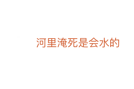 河里淹   是會(huì)水的